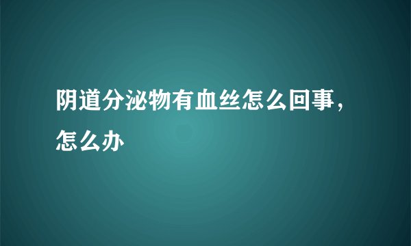 阴道分泌物有血丝怎么回事，怎么办