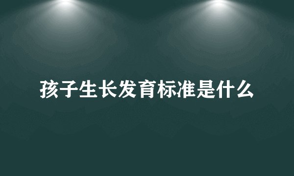 孩子生长发育标准是什么