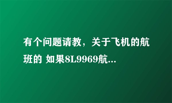 有个问题请教，关于飞机的航班的 如果8L9969航班从昆明-三亚，回来这架飞机怎么回昆明？怎么查询