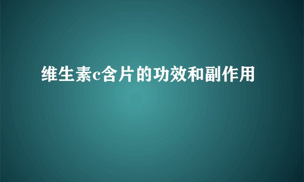 维生素c含片的功效和副作用