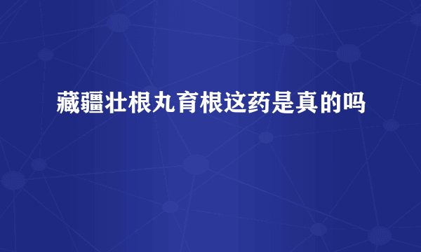 藏疆壮根丸育根这药是真的吗