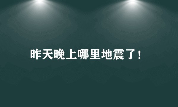昨天晚上哪里地震了！