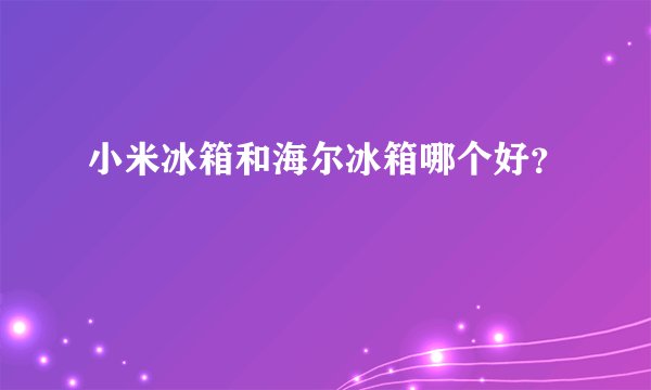 小米冰箱和海尔冰箱哪个好?
