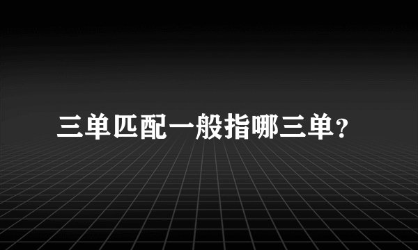 三单匹配一般指哪三单?