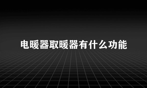 电暖器取暖器有什么功能