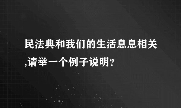 民法典和我们的生活息息相关,请举一个例子说明？
