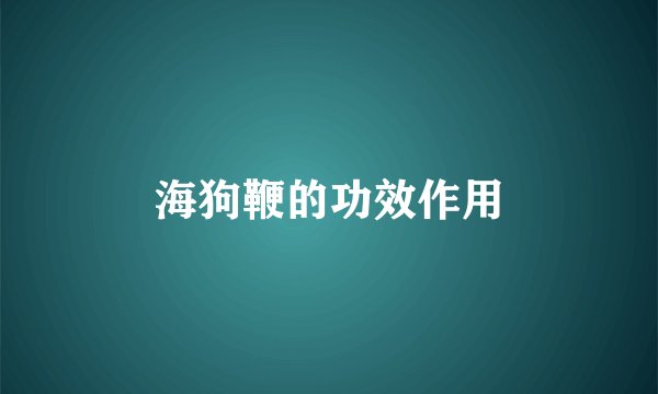 海狗鞭的功效作用