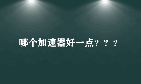 哪个加速器好一点？？？