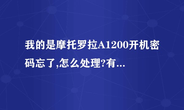 我的是摩托罗拉A1200开机密码忘了,怎么处理?有没有高手帮帮忙?急