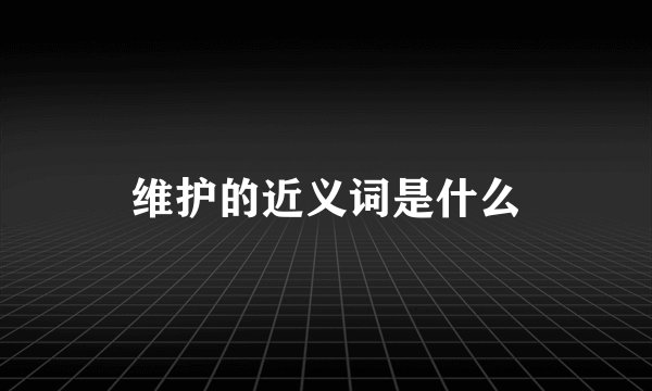 维护的近义词是什么