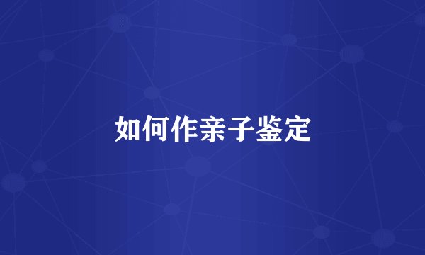 如何作亲子鉴定
