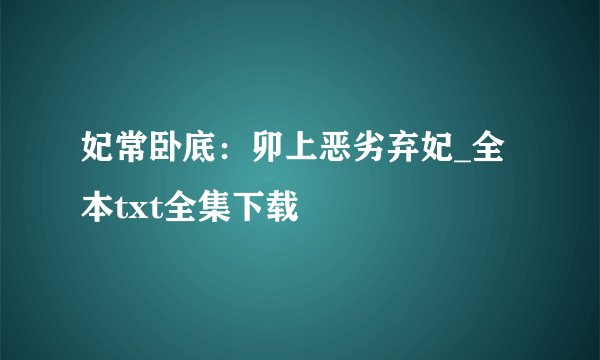 妃常卧底：卯上恶劣弃妃_全本txt全集下载