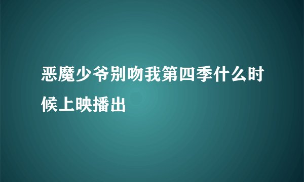恶魔少爷别吻我第四季什么时候上映播出