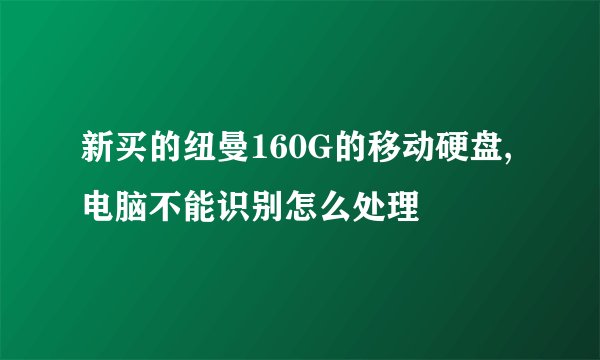 新买的纽曼160G的移动硬盘,电脑不能识别怎么处理
