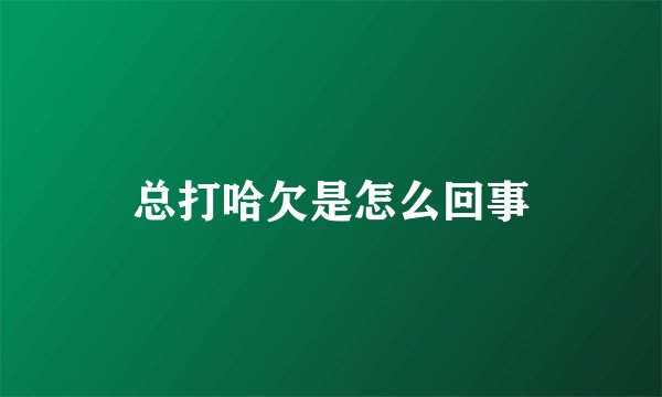 总打哈欠是怎么回事