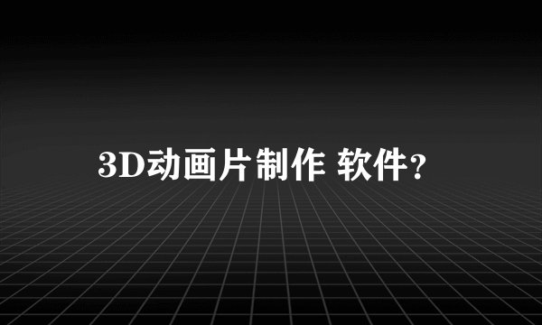 3D动画片制作 软件？