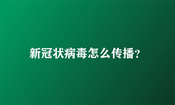 新冠状病毒怎么传播？