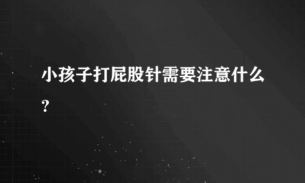 小孩子打屁股针需要注意什么？