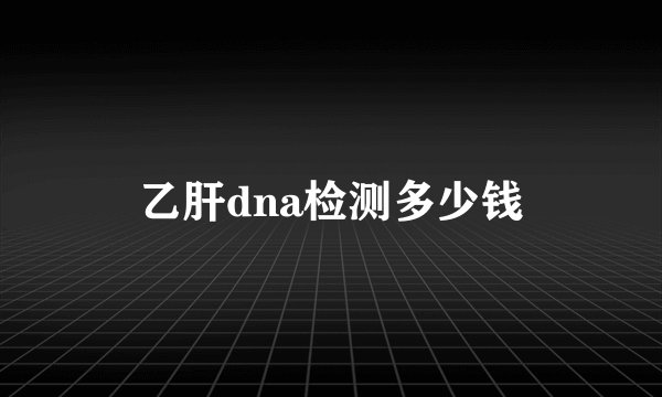 乙肝dna检测多少钱