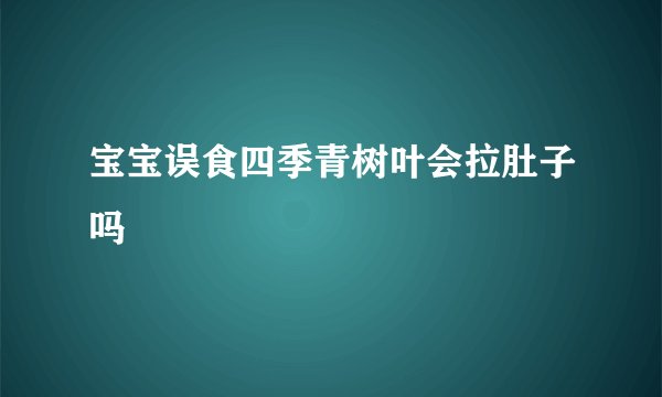 宝宝误食四季青树叶会拉肚子吗
