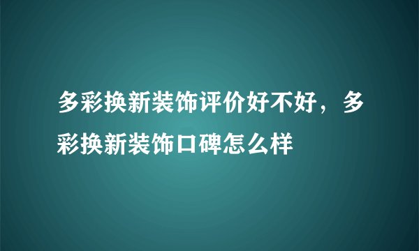 多彩换新装饰评价好不好，多彩换新装饰口碑怎么样