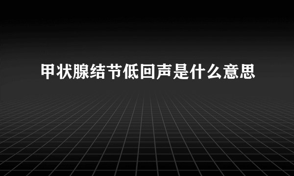 甲状腺结节低回声是什么意思