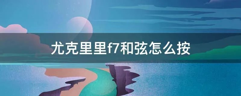 尤克里里f7和弦怎么按