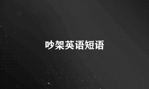吵架英语短语