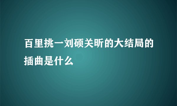 百里挑一刘硕关昕的大结局的插曲是什么