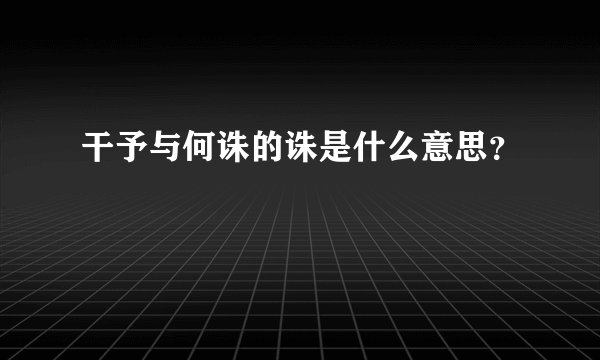 干予与何诛的诛是什么意思？
