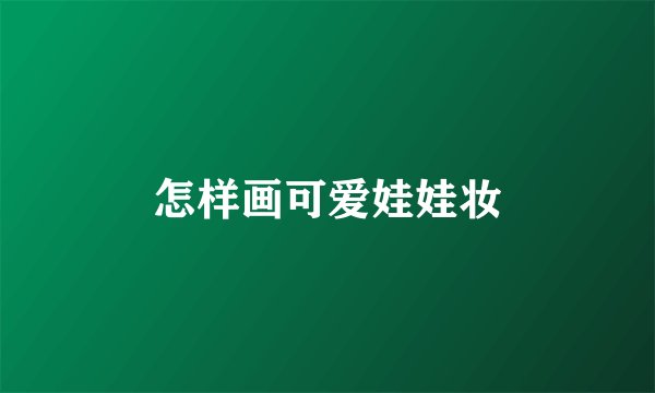 怎样画可爱娃娃妆