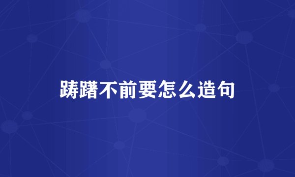 踌躇不前要怎么造句