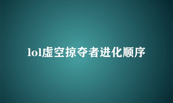 lol虚空掠夺者进化顺序