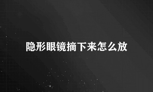隐形眼镜摘下来怎么放