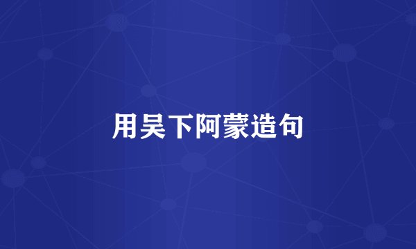 用吴下阿蒙造句