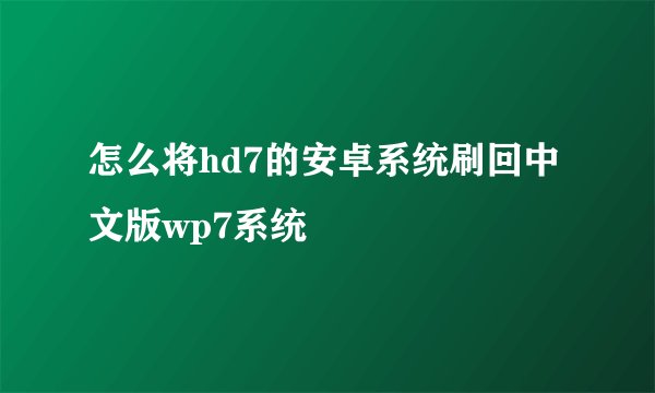 怎么将hd7的安卓系统刷回中文版wp7系统