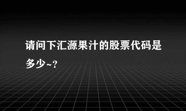 请问下汇源果汁的股票代码是多少~？