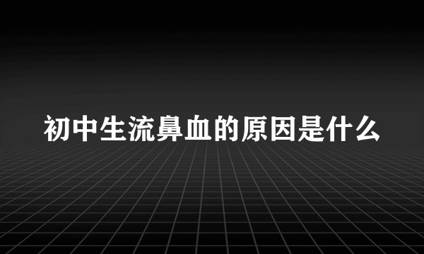 初中生流鼻血的原因是什么