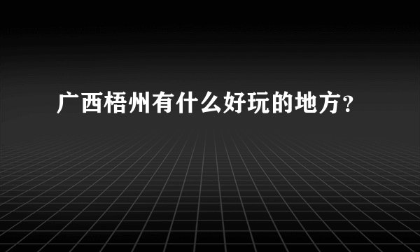 广西梧州有什么好玩的地方？