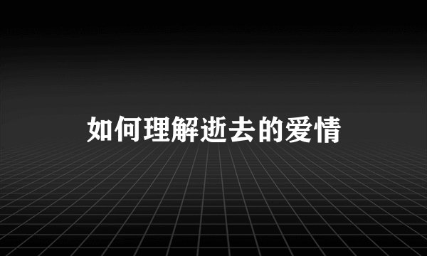 如何理解逝去的爱情