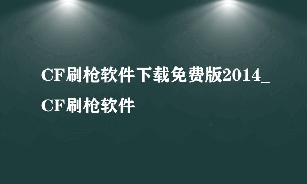 CF刷枪软件下载免费版2014_CF刷枪软件