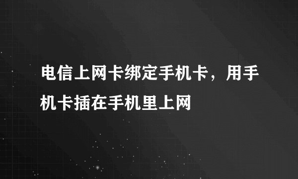 电信上网卡绑定手机卡，用手机卡插在手机里上网