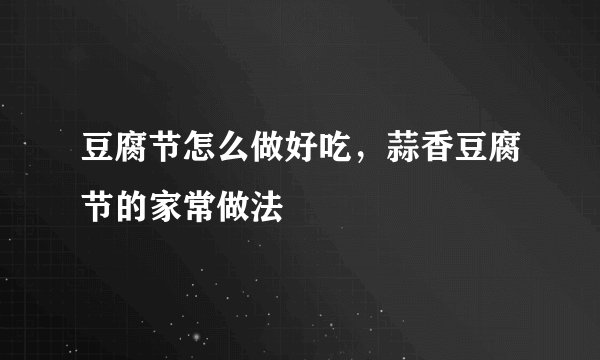 豆腐节怎么做好吃，蒜香豆腐节的家常做法