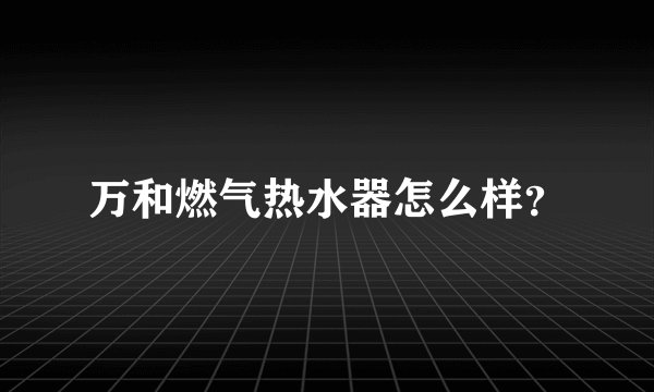 万和燃气热水器怎么样？