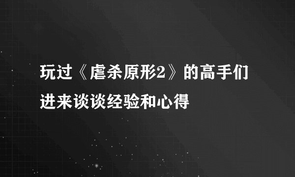 玩过《虐杀原形2》的高手们进来谈谈经验和心得
