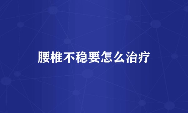 腰椎不稳要怎么治疗