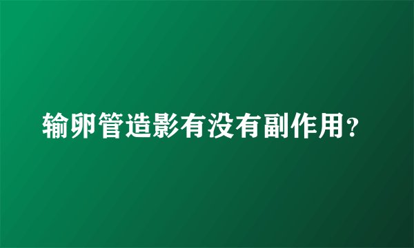 输卵管造影有没有副作用？