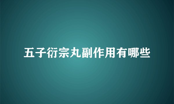 五子衍宗丸副作用有哪些