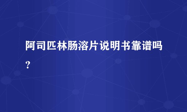 阿司匹林肠溶片说明书靠谱吗？