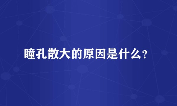瞳孔散大的原因是什么？
